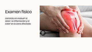 Examen físico
consiste en evaluar el
dolor, la inflamación y el
calor en la zona afectada
 