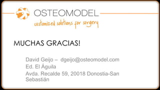 MUCHAS GRACIAS!
David Geijo – dgeijo@osteomodel.com
Ed. El Águila
Avda. Recalde 59, 20018 Donostia-San
Sebastián
 