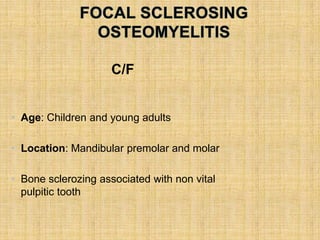 C/F
• Age: Children and young adults
• Location: Mandibular premolar and molar
• Bone sclerozing associated with non vital
pulpitic tooth
 