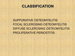 • SUPPURATIVE OSTEOMYELITIS
• FOCAL SCLEROSING OSTEOMYELITIS
• DIFFUSE SCLEROSING OSTEOMYELITIS
• PROLIFERATIVE PERIOSTITIS
 