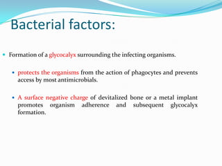 Bacterial factors:
 Formation of a glycocalyx surrounding the infecting organisms.
 protects the organisms from the acti...
