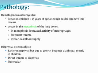 Pathology:
Hematogenous osteomyelitis:
• occurs in children < 15 years of age although adults can have this
disease
• occu...