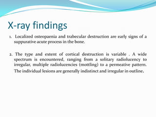 X-ray findings
1. Localized osteopaenia and trabecular destruction are early signs of a
suppurative acute process in the b...