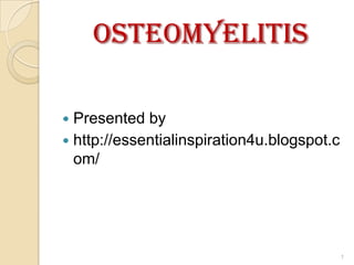 Osteomyelitis
 Presented by
 http://essentialinspiration4u.blogspot.c
om/
1
 