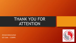 THANK YOU FOR
ATTENTION
Ahmed Abdulwahab
UG Code : 1330095
 