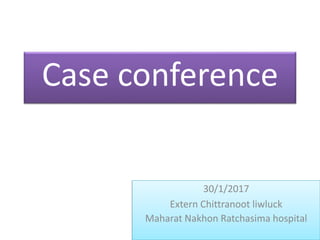 Case conference
30/1/2017
Extern Chittranoot liwluck
Maharat Nakhon Ratchasima hospital
 