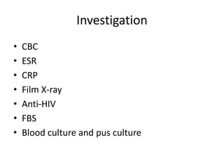Investigation
• CBC
• ESR
• CRP
• Film X-ray
• Anti-HIV
• FBS
• Blood culture and pus culture
 