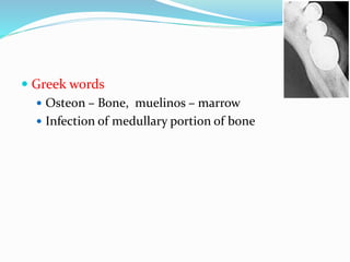  Greek words
 Osteon – Bone, muelinos – marrow
 Infection of medullary portion of bone
 