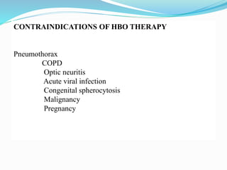 CONTRAINDICATIONS OF HBO THERAPY
Pneumothorax
COPD
Optic neuritis
Acute viral infection
Congenital spherocytosis
Malignancy
Pregnancy
 