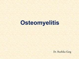 Osteomyelitis
Dr. Ruchika Garg
 