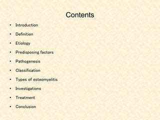 Contents
• Introduction
• Definition
• Etiology
• Predisposing factors
• Pathogenesis
• Classification
• Types of osteomyelitis
• Investigations
• Treatment
• Conclusion
 