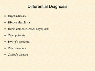 Differential Diagnosis
 Paget’s disease
 Fibrous dysplasia
 Florid cemento-osseus dysplasia
 Osteopetrosis
 Ewing’s sarcoma
 Osteosarcoma
 Caffey’s disease
 
