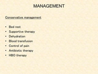 MANAGEMENT
Conservative management
• Bed rest
• Supportive therapy
• Dehydration
• Blood transfusion
• Control of pain
• Antibiotic therapy
• HBO therapy
 