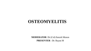 OSTEOMYELITIS
MODERATOR: Dr (Col) Suresh Menon
PRESENTER : Dr. Rayan M
 