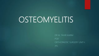 OSTEOMYELITIS
DR M. TAHIR KARIM
PGR
ORTHOPAEDIC SURGERY UNIT-I
JHL
 