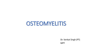 OSTEOMYELITIS
Dr. Venkat Singh (PT)
MPT
 
