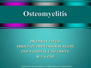 Copyright © 2007, 2004, 2000, Mosby, Inc., an affiliate of Elsevier Inc. All Rights Reserved.
Osteomyelitis
DR IMRAN JAVED.
ASSOCIATE PROFESSOR SURGERY.
FIJI NATIONAL UNIVERSITY.
SUVA, FIJI.
 