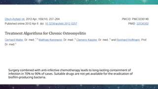 Surgery combined with anti-infective chemotherapy leads to long-lasting containment of
infection in 70% to 90% of cases. Suitable drugs are not yet available for the eradication of
biofilm-producing bacteria.
 