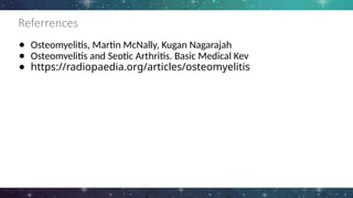 Referrences
● Osteomyelitis, Martin McNally, Kugan Nagarajah
● Osteomyelitis and Septic Arthritis, Basic Medical Key
● https://radiopaedia.org/articles/osteomyelitis
 
