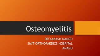 Osteomyelitis
DR AAKASH NANDU
SMIT ORTHOPAEDICS HOSPITAL
ANAND
 