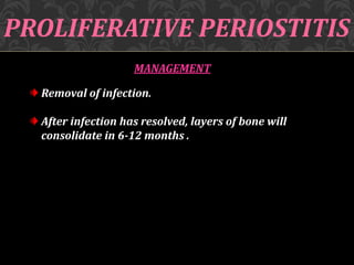 PROLIFERATIVE PERIOSTITIS
MANAGEMENT
Removal of infection.
After infection has resolved, layers of bone will
consolidate in 6-12 months .
 