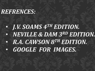 REFRENCES:
• J.V. SOAMS 4TH EDITION.
• NEVILLE & DAM 3RD EDITION.
• R.A. CAWSON 8TH EDITION.
• GOOGLE FOR IMAGES.
 