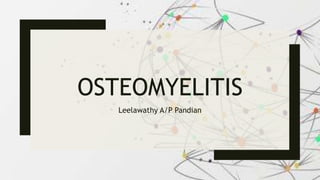 OSTEOMYELITIS
Leelawathy A/P Pandian
 
