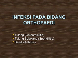 INFEKSI PADA BIDANG
    ORTHOPAEDI

 Tulang (Osteomielitis)
 Tulang Belakang (Spondilitis)
 Sendi (Arthritis)
 