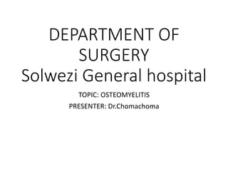 DEPARTMENT OF
SURGERY
Solwezi General hospital
TOPIC: OSTEOMYELITIS
PRESENTER: Dr.Chomachoma
 