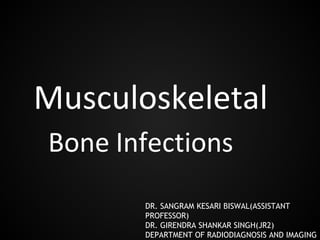 Musculoskeletal
Bone Infections
DR. SANGRAM KESARI BISWAL(ASSISTANT
PROFESSOR)
DR. GIRENDRA SHANKAR SINGH(JR2)
DEPARTMENT OF RADIODIAGNOSIS AND IMAGING
 