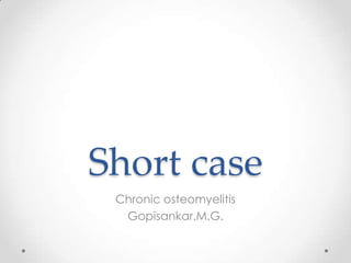Short case
Chronic osteomyelitis
Gopisankar.M.G.
 