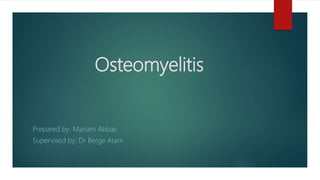 Osteomyelitis
Prepared by: Mariam Abbas
Supervised by: Dr Berge Atam
 