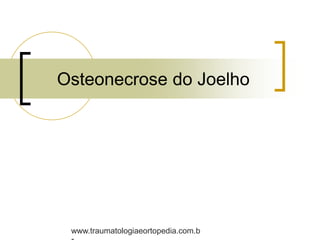 Osteonecrose do Joelho
www.traumatologiaeortopedia.com.b
 