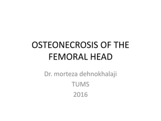 OSTEONECROSIS OF THE
FEMORAL HEAD
Dr. morteza dehnokhalaji
TUMS
2016
 