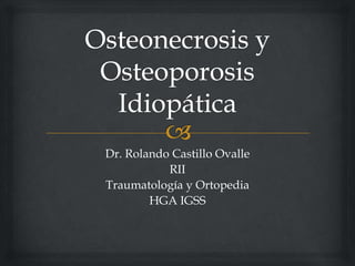 Dr. Rolando Castillo Ovalle
RII
Traumatología y Ortopedia
HGA IGSS
 
