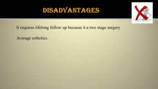  It requires lifelong follow up because it a two stage surgery
 Average esthetics.
 