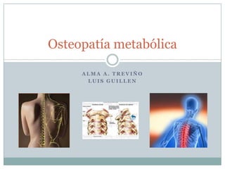 Osteopatía metabólica

     ALMA A. TREVIÑO
      LUIS GUILLEN
 