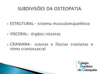    ESTRUTURAL- sistema musculoesquelético

   VISCERAL- órgãos/vísceras

   CRANIANA- suturas e fáscias cranianas e
    ritmo craniossacral
 