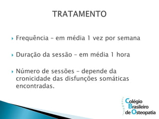    Frequência – em média 1 vez por semana

   Duração da sessão – em média 1 hora

   Número de sessões – depende da
    cronicidade das disfunções somáticas
    encontradas.
 