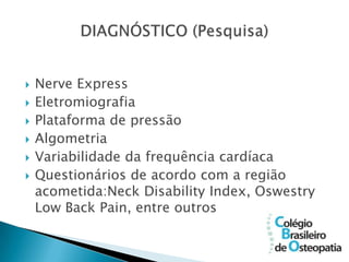    Nerve Express
   Eletromiografia
   Plataforma de pressão
   Algometria
   Variabilidade da frequência cardíaca
   Questionários de acordo com a região
    acometida:Neck Disability Index, Oswestry
    Low Back Pain, entre outros
 