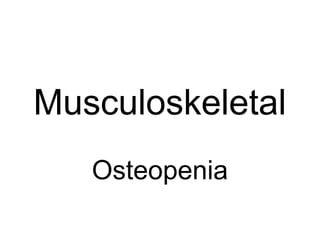 Musculoskeletal
Osteopenia
 