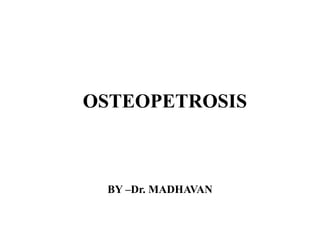 OSTEOPETROSIS
BY –Dr. MADHAVAN
 
