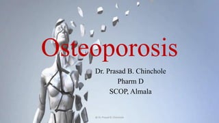 Osteoporosis
Dr. Prasad B. Chinchole
Pharm D
SCOP, Almala
@ Dr. Prasad B. Chinchole
 