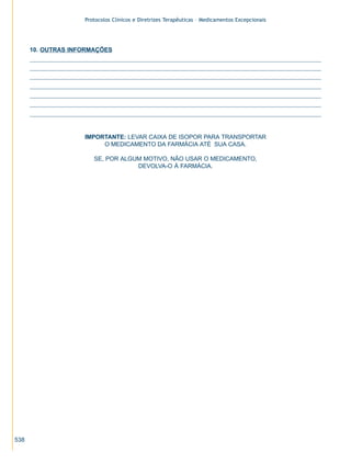 Protocolos Clínicos e Diretrizes Terapêuticas – Medicamentos Excepcionais

10. OUTRAS INFORMAÇÕES

IMPORTANTE: LEVAR CAIXA DE ISOPOR PARA TRANSPORTAR
O MEDICAMENTO DA FARMÁCIA ATÉ SUA CASA.
SE, POR ALGUM MOTIVO, NÃO USAR O MEDICAMENTO,
DEVOLVA-O À FARMÁCIA.

538

ZPG515a538.p65

538

30/11/02, 21:04

 