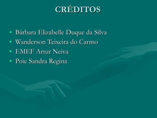 CRÉDITOS Bárbara Elizabelle Duque da Silva Wanderson Teixeira do Carmo EMEF Artur Neiva Poie Sandra Regina