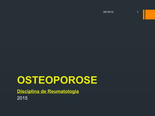 OSTEOPOROSE
Disciplina de Reumatologia
2015
05/19/15 1
 