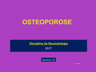10/17/17 1
OSTEOPOROSE
Disciplina de Reumatologia
2017
Alambert, PA
 