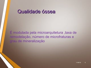 11/06/18 8
Qualidade ósseaQualidade óssea
É modulada pela microarquitetura ,taxa de
remodelação, número de microfraturas e
grau de mineralização
 