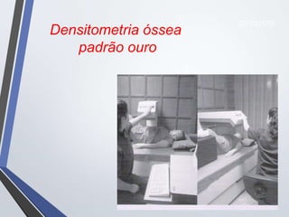 33
Densitometria óssea
padrão ouro
22/10/2019
 