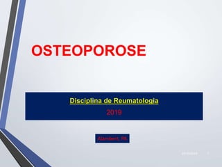 22/10/2019 1
OSTEOPOROSE
Disciplina de Reumatologia
2019
Alambert, PA
 